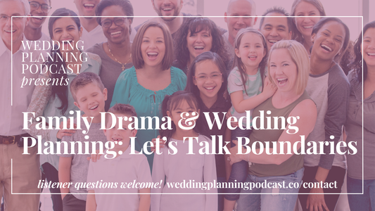 Family Drama & Wedding Planning: Let’s Talk Boundaries